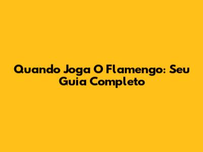 Quando Joga O Flamengo: Seu Guia Completo