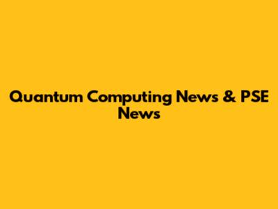 Quantum Computing News & PSE News