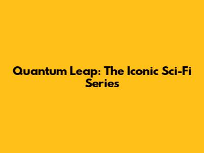Quantum Leap: The Iconic Sci-Fi Series