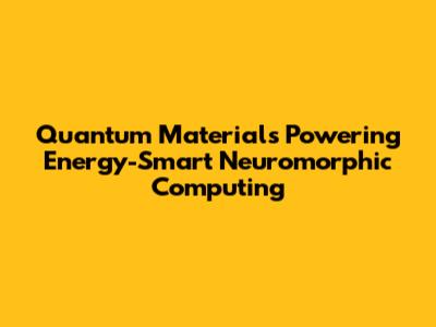 Quantum Materials Powering Energy-Smart Neuromorphic Computing