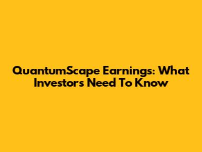 QuantumScape Earnings: What Investors Need To Know
