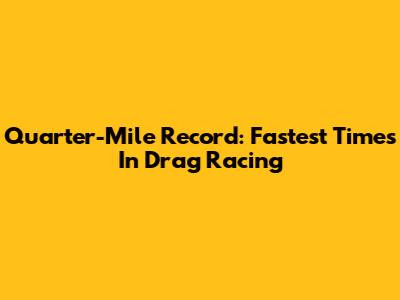 Quarter-Mile Record: Fastest Times In Drag Racing