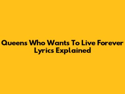 Queen's "Who Wants To Live Forever" Lyrics Explained