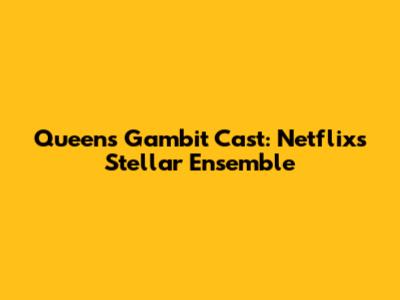 Queen's Gambit Cast: Netflix's Stellar Ensemble