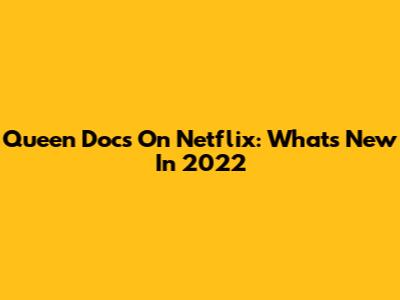 Queen Docs On Netflix: What's New In 2022