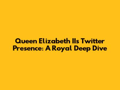 Queen Elizabeth II's Twitter Presence: A Royal Deep Dive