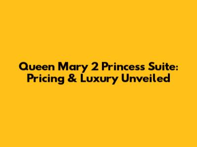 Queen Mary 2 Princess Suite: Pricing & Luxury Unveiled