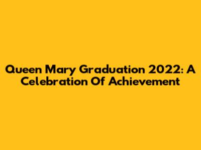 Queen Mary Graduation 2022: A Celebration Of Achievement