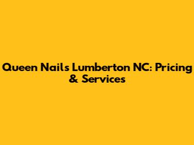 Queen Nails Lumberton NC: Pricing & Services