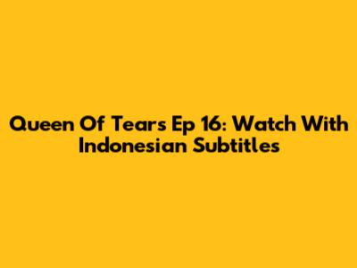 Queen Of Tears Ep 16: Watch With Indonesian Subtitles