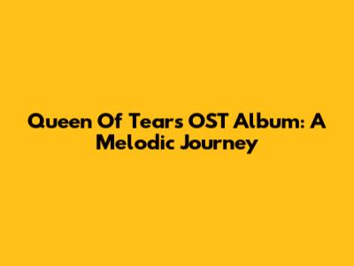 Queen Of Tears OST Album: A Melodic Journey