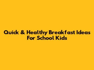Quick & Healthy Breakfast Ideas For School Kids
