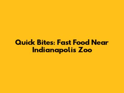 Quick Bites: Fast Food Near Indianapolis Zoo