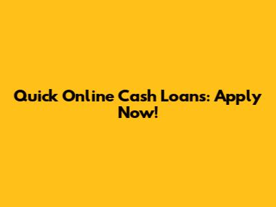 Quick Online Cash Loans: Apply Now!