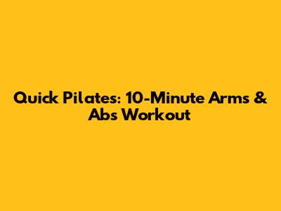 Quick Pilates: 10-Minute Arms & Abs Workout