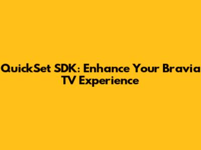 QuickSet SDK: Enhance Your Bravia TV Experience