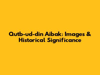 Qutb-ud-din Aibak: Images & Historical Significance