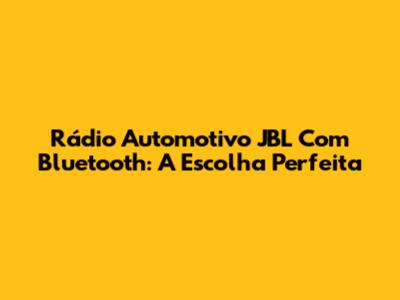 Rádio Automotivo JBL Com Bluetooth: A Escolha Perfeita