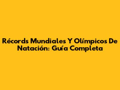 Récords Mundiales Y Olímpicos De Natación: Guía Completa
