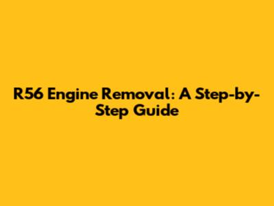 R56 Engine Removal: A Step-by-Step Guide