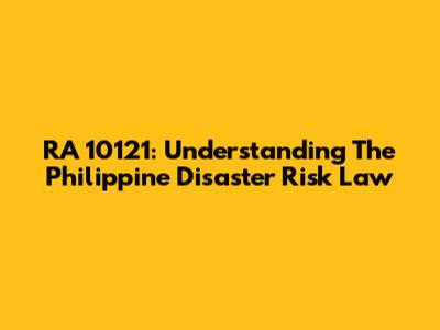 RA 10121: Understanding The Philippine Disaster Risk Law