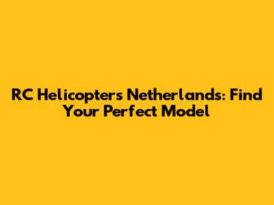 RC Helicopters Netherlands: Find Your Perfect Model