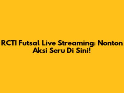 RCTI Futsal Live Streaming: Nonton Aksi Seru Di Sini!