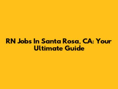 RN Jobs In Santa Rosa, CA: Your Ultimate Guide