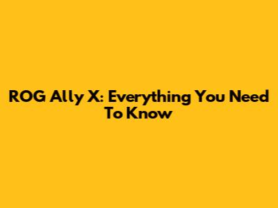 ROG Ally X: Everything You Need To Know