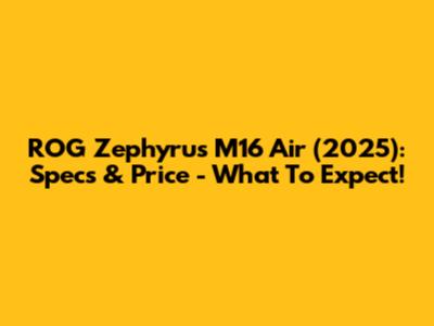 ROG Zephyrus M16 Air (2025): Specs & Price - What To Expect!