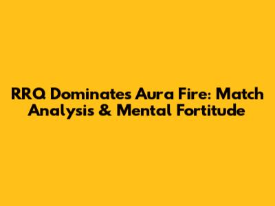 RRQ Dominates Aura Fire: Match Analysis & Mental Fortitude