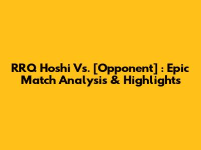 RRQ Hoshi Vs. [Opponent] : Epic Match Analysis & Highlights