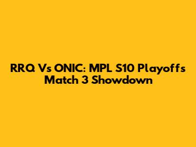 RRQ Vs ONIC: MPL S10 Playoffs Match 3 Showdown