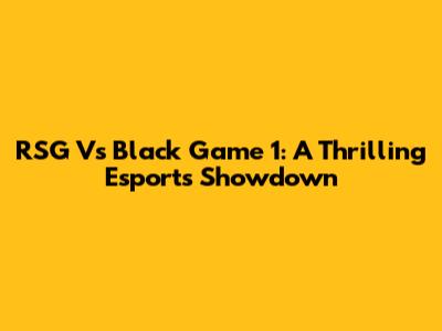 RSG Vs Black Game 1: A Thrilling Esports Showdown