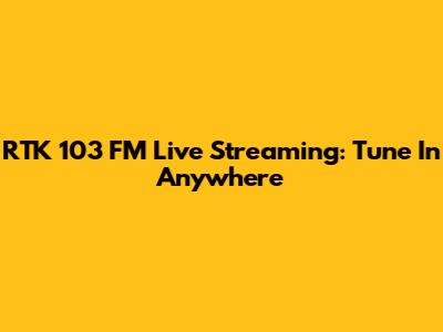 RTK 103 FM Live Streaming: Tune In Anywhere