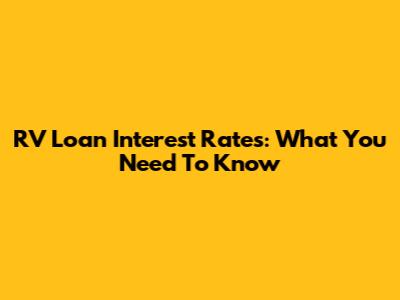 RV Loan Interest Rates: What You Need To Know