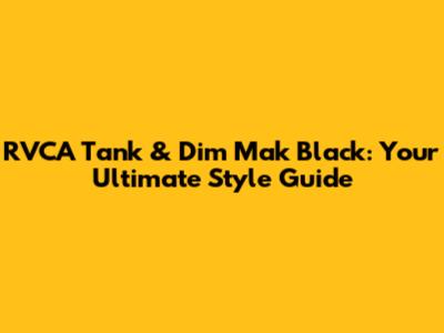 RVCA Tank & Dim Mak Black: Your Ultimate Style Guide