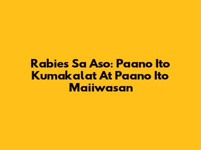Rabies Sa Aso: Paano Ito Kumakalat At Paano Ito Maiiwasan