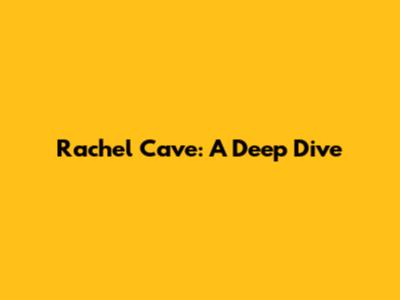 Rachel Cave: A Deep Dive