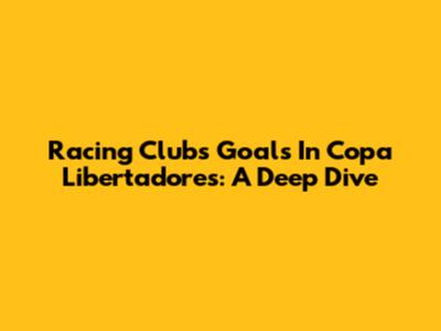 Racing Club's Goals In Copa Libertadores: A Deep Dive
