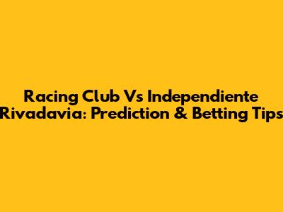 Racing Club Vs Independiente Rivadavia: Prediction & Betting Tips
