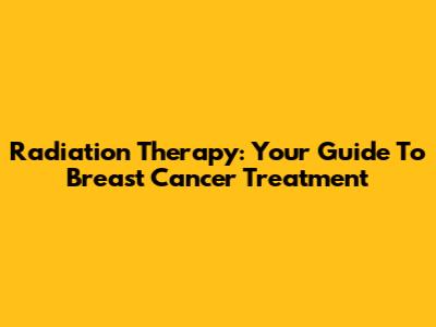 Radiation Therapy: Your Guide To Breast Cancer Treatment