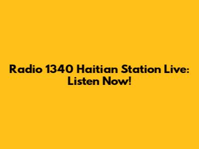 Radio 1340 Haitian Station Live: Listen Now!