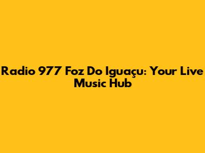 Radio 977 Foz Do Iguaçu: Your Live Music Hub