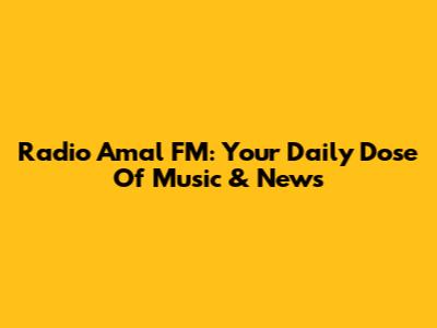 Radio Amal FM: Your Daily Dose Of Music & News