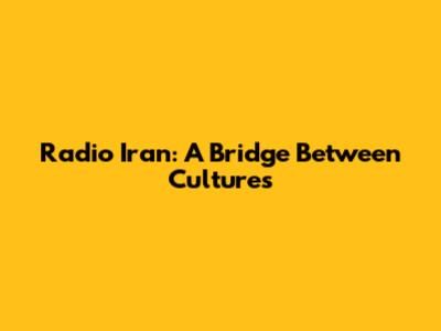 Radio Iran: A Bridge Between Cultures