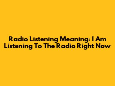 Radio Listening Meaning: 'I Am Listening To The Radio Right Now'