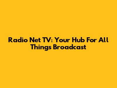 Radio Net TV: Your Hub For All Things Broadcast