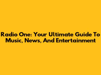 Radio One: Your Ultimate Guide To Music, News, And Entertainment