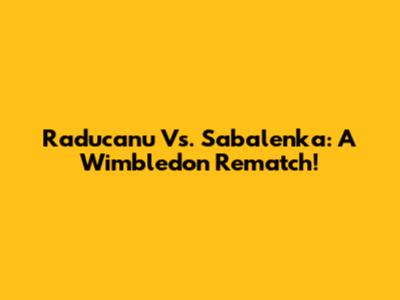 Raducanu Vs. Sabalenka: A Wimbledon Rematch!
